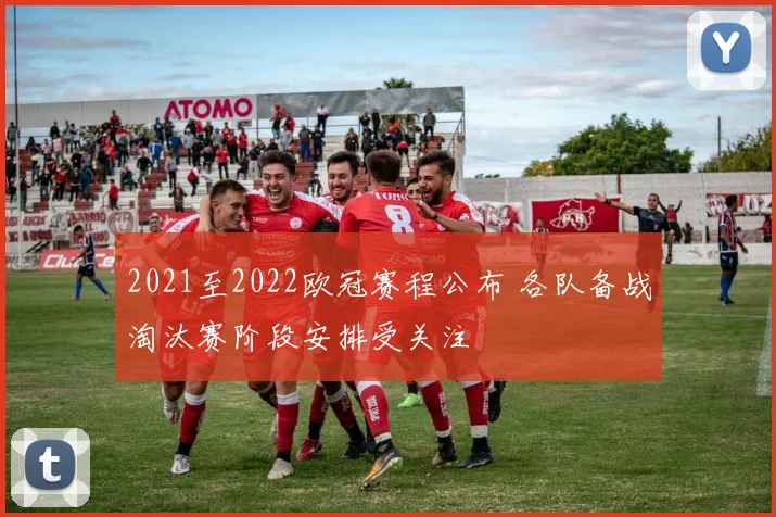 2021至2022欧冠赛程公布 各队备战淘汰赛阶段安排受关注