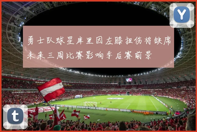 勇士队球星库里因左膝扭伤将缺席未来三周比赛影响季后赛前景