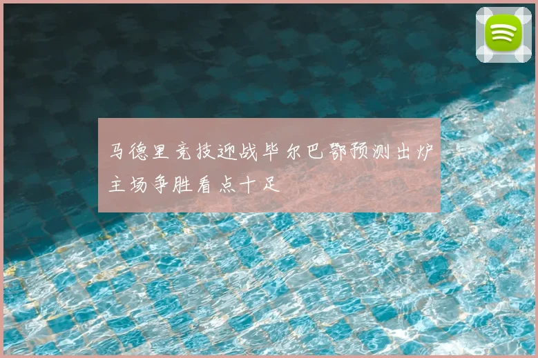 马德里竞技迎战毕尔巴鄂预测出炉主场争胜看点十足