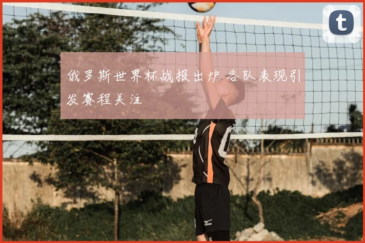 俄罗斯世界杯战报出炉 各队表现引发赛程关注