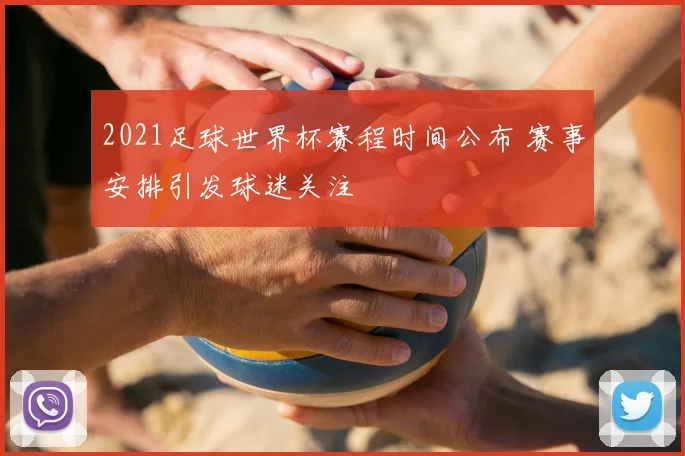 2021足球世界杯赛程时间公布 赛事安排引发球迷关注
