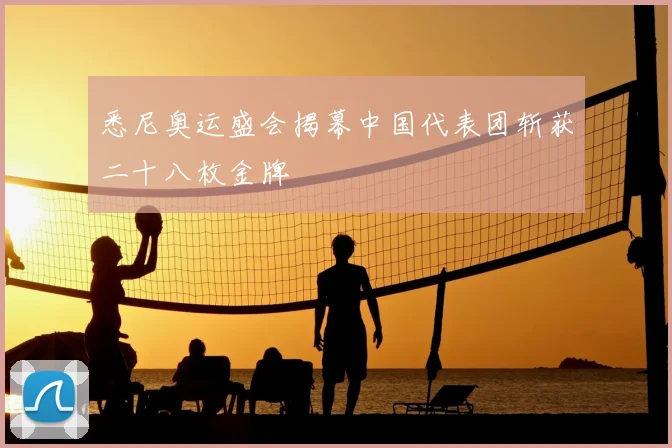 悉尼奥运盛会揭幕中国代表团斩获二十八枚金牌
