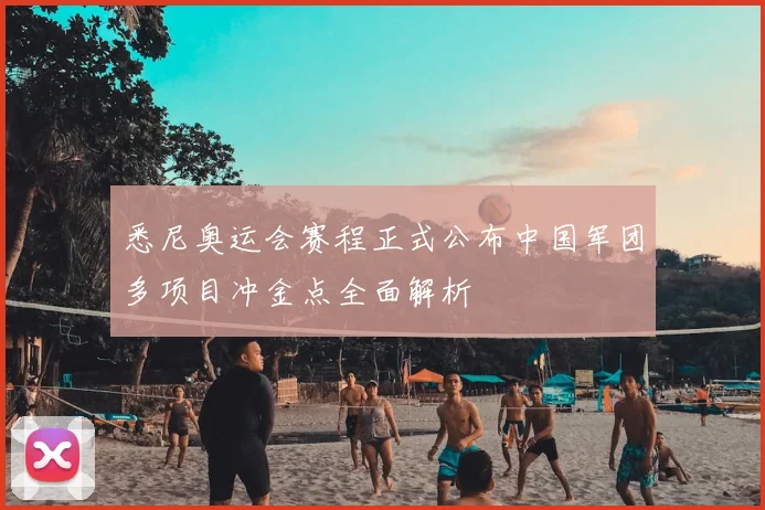 悉尼奥运会赛程正式公布中国军团多项目冲金点全面解析