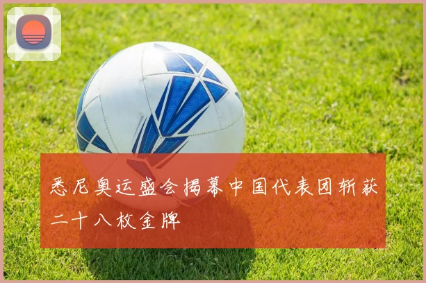 悉尼奥运盛会揭幕中国代表团斩获二十八枚金牌