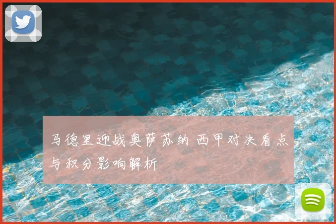 马德里迎战奥萨苏纳 西甲对决看点与积分影响解析