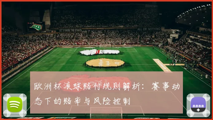 欧洲杯滚球赔付规则解析：赛事动态下的赔率与风险控制