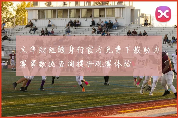 文华财经随身行官方免费下载助力赛事数据查询提升观赛体验