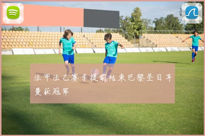 法甲法乙赛季提前结束巴黎圣日耳曼获冠军