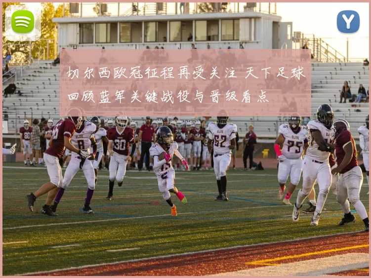 切尔西欧冠征程再受关注 天下足球回顾蓝军关键战役与晋级看点