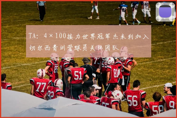 TA：4×100接力世界冠军杰米利加入切尔西青训营球员关怀团队