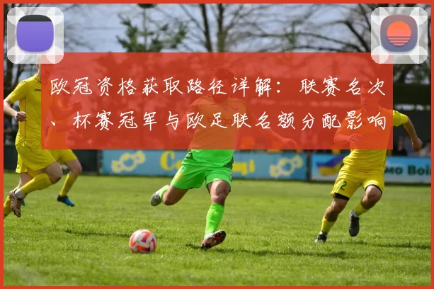 欧冠资格获取路径详解：联赛名次、杯赛冠军与欧足联名额分配影响